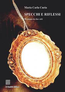 Specchi e riflessi (dramma in due atti) di Maria Carla Curia